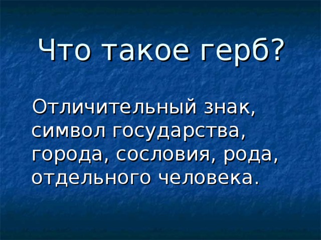 Что такое герб?  Отличительный знак, символ государства, города, сословия, рода, отдельного человека.