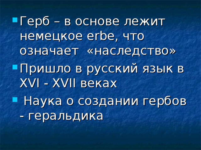 Герб – в основе лежит немецкое erbe , что означает  «наследство» Пришло в русский язык в XVI - XVII веках  Наука о создании гербов - геральдика