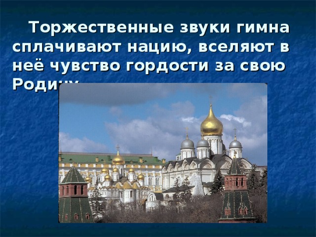 Торжественные звуки гимна  сплачивают нацию, вселяют в неё чувство гордости за свою Родину.