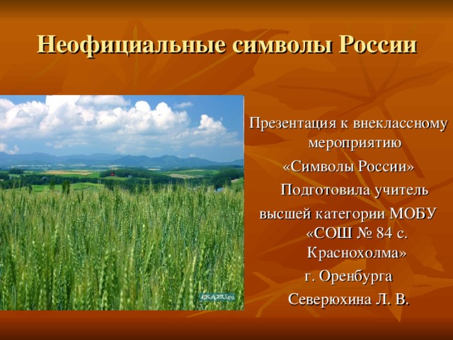 Неофициальные символы России Презентация к внеклассному мероприятию «Символы России»  Подготовила учитель высшей категории МОБУ «СОШ № 84 с. Краснохолма»  г. Оренбурга Северюхина Л. В.