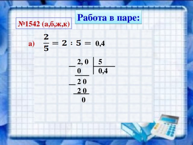 Работа в паре: № 1542 (а,б,ж,к) 0,4 а) 5 2, 0 0,4 0 2 0 2 0 0 