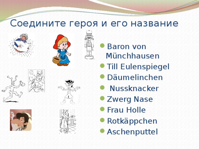 Соедините героя и его название   Baron von Münchhausen Till Eulenspiegel Däumelinchen  Nussknacker Zwerg Nase Frau Holle Rotkäppchen Aschenputtel 