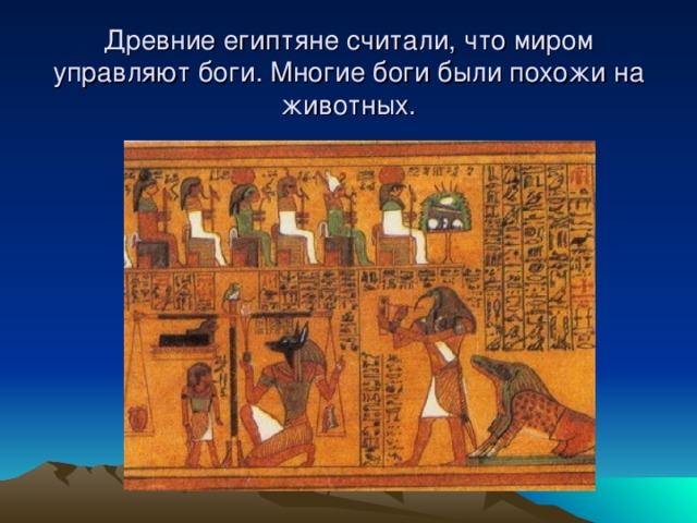 Древние египтяне считали, что миром управляют боги. Многие боги были похожи на животных. 
