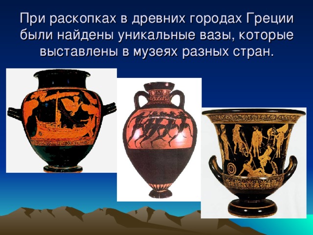 При раскопках в древних городах Греции были найдены уникальные вазы, которые выставлены в музеях разных стран. 