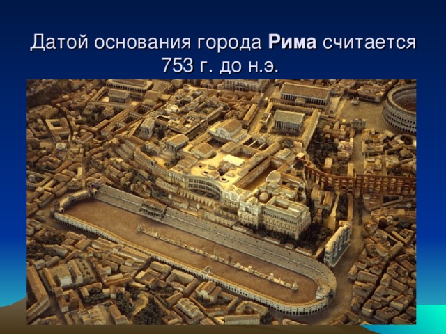 Датой основания города Рима считается 753 г. до н.э. 