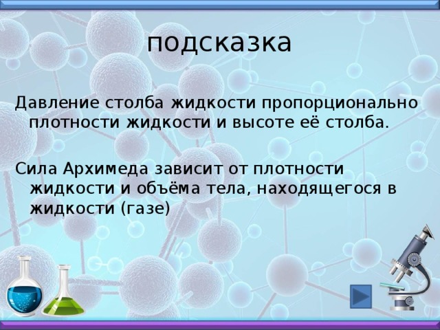 подсказка Давление столба жидкости пропорционально плотности жидкости и высоте её столба. Сила Архимеда зависит от плотности жидкости и объёма тела, находящегося в жидкости (газе) 