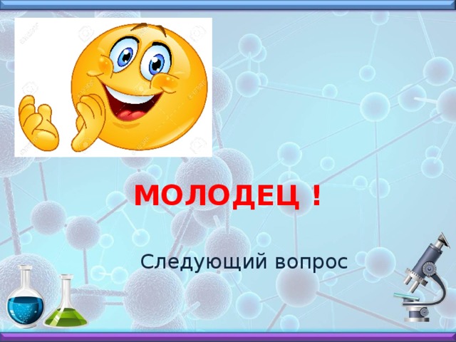 МОЛОДЕЦ ! Следующий вопрос 