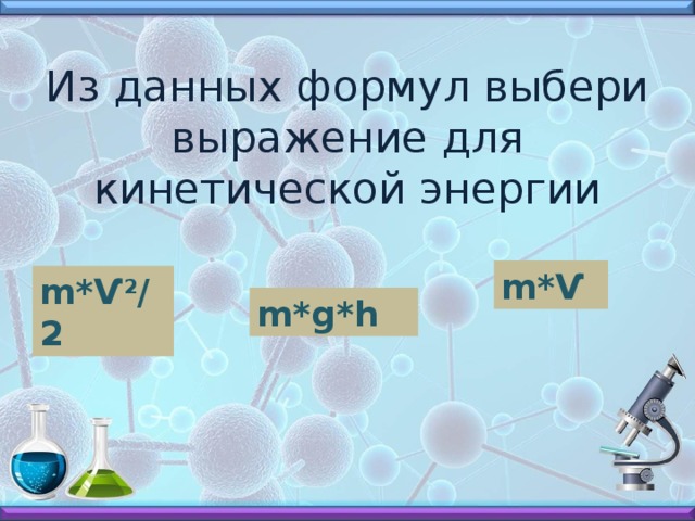 Из данных формул выбери выражение для кинетической энергии m*Ѵ m*Ѵ 2 /2 m*g*h 