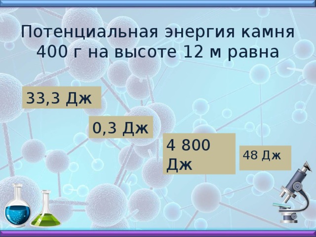 Потенциальная энергия камня 400 г на высоте 12 м равна 33,3 Дж 0,3 Дж 4 800 Дж 48 Дж 