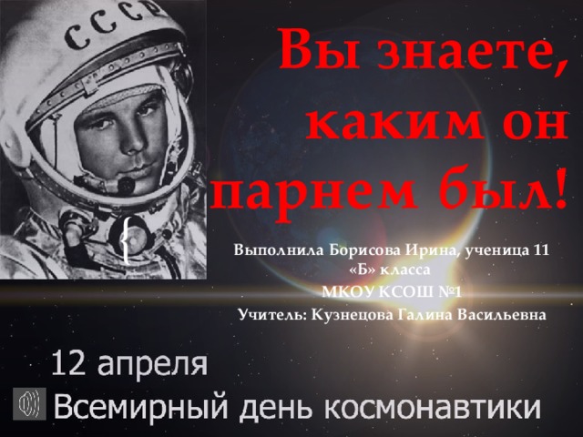 Вы знаете, каким он парнем был! Выполнила Борисова Ирина, ученица 11 «Б» класса МКОУ КСОШ №1 Учитель: Кузнецова Галина Васильевна 