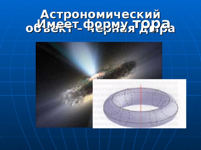 Астрономический объект – черная дыра Имеет форму тора 