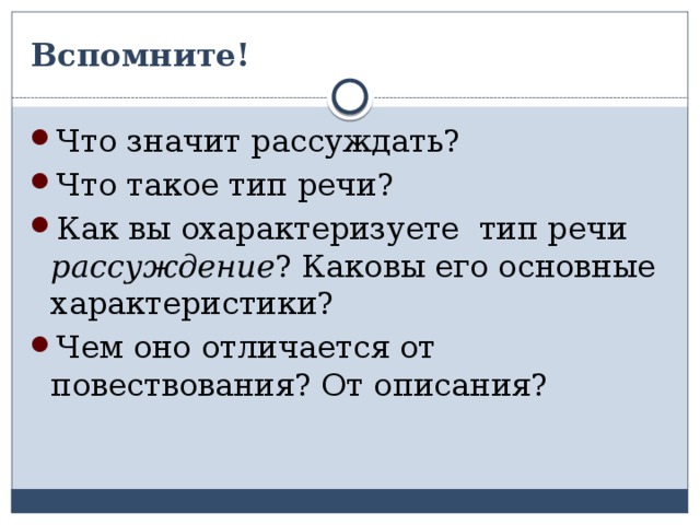 Вспомните! Что значит рассуждать? Что такое тип речи? Как вы охарактеризуете тип речи рассуждение ? Каковы его основные характеристики? Чем оно отличается от повествования? От описания? 