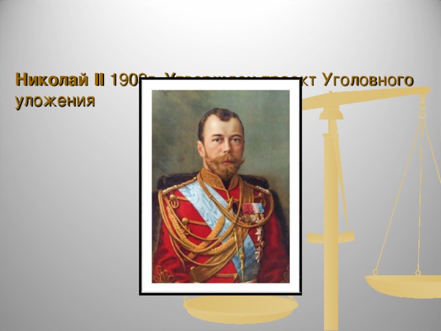   Николай Ⅱ 1903г. Утвержден проект Уголовного уложения   