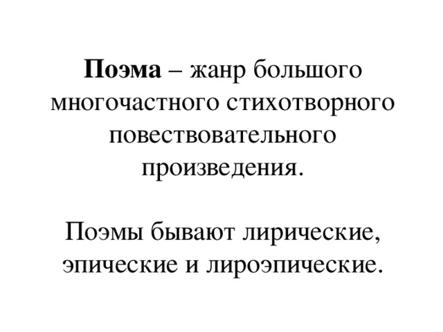 Поэма – жанр большого многочастного стихотворного повествовательного произведения. Поэмы бывают лирические, эпические и лироэпические.