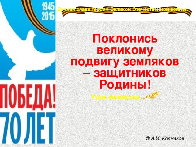 Поклонись великому подвигу земляков – защитников Родины! © А.И. Колмаков 