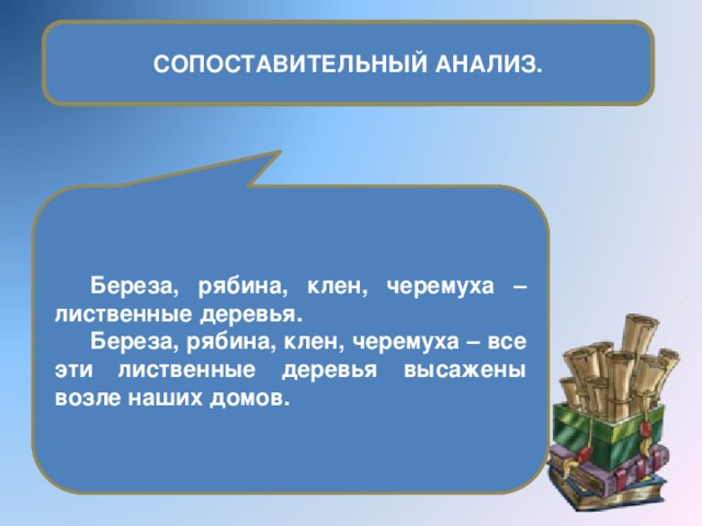 СОПОСТАВИТЕЛЬНЫЙ АНАЛИЗ. Лесть, ложь, предательство – самые отвратительные пороки. Иванов, Николаев и Смирнов – отличники нашего класса. Береза, рябина, клен, черемуха – лиственные деревья. Лесть, ложь, предательство – все самые отвратительные пороки были в этом человеке. На смотр приехали Иванов, Николаев и Смирнов – все отличники нашего класса. Береза, рябина, клен, черемуха – все эти лиственные деревья высажены возле наших домов.