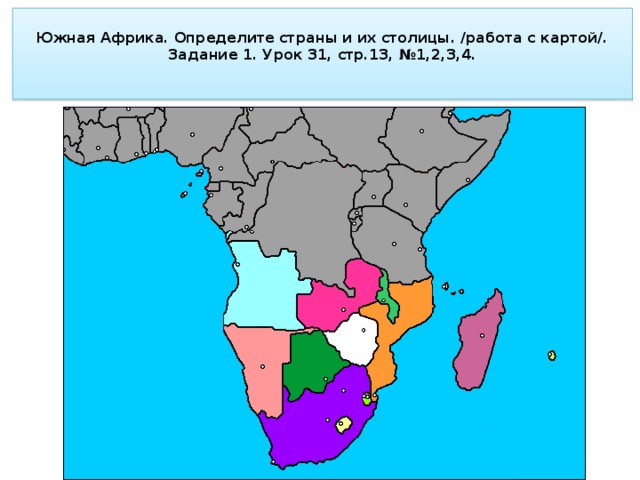  Южная Африка. Определите страны и их столицы. /работа с картой/. Задание 1. Урок 31, стр.13, №1,2,3,4.   