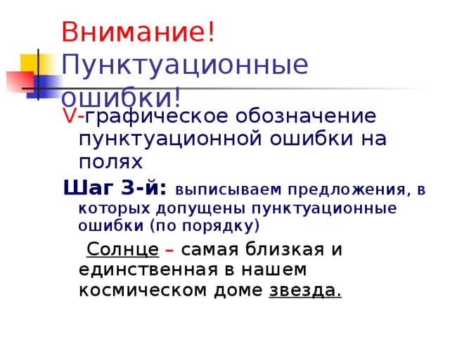 Внимание! V - графическое обозначение пунктуационной ошибки на полях Шаг 3-й: выписываем предложения, в которых допущены пунктуационные ошибки (по порядку)  Солнце  – самая близкая и единственная в нашем космическом доме звезда.