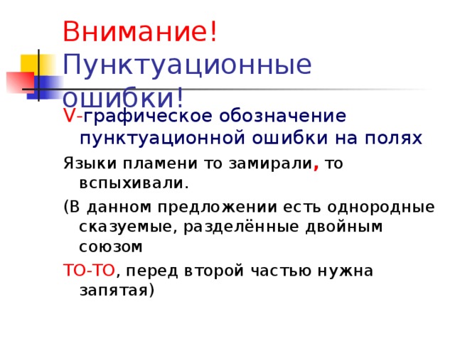 Внимание! V - графическое обозначение пунктуационной ошибки на полях Языки пламени то замирали , то вспыхивали. (В данном предложении есть однородные сказуемые, разделённые двойным союзом ТО-ТО , перед второй частью нужна запятая)