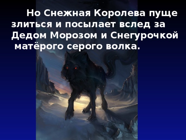  Но Снежная Королева пуще злиться и посылает вслед за Дедом Морозом и Снегурочкой матёрого серого волка. 