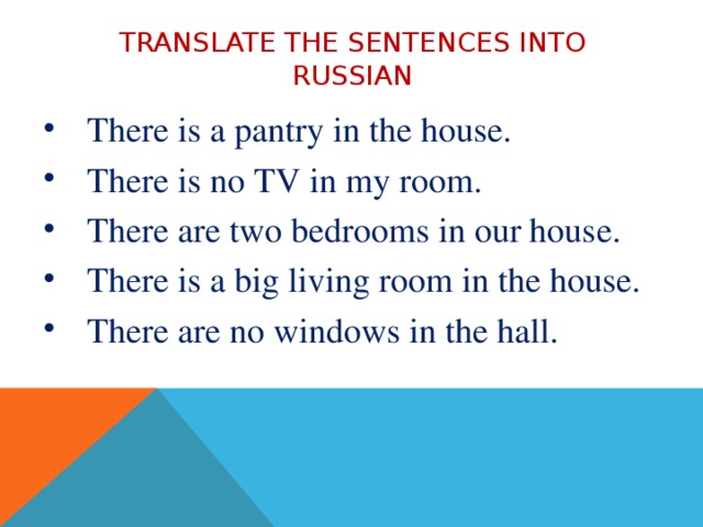 Translate the sentences into Russian There is a pantry in the house. There is no TV in my room. There are two bedrooms in our house. There is a big living room in the house. There are no windows in the hall. 