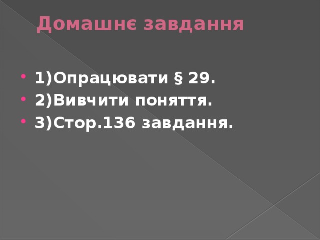 Домашнє завдання   1)Опрацювати § 29. 2)Вивчити поняття. 3)Стор.136 завдання. 