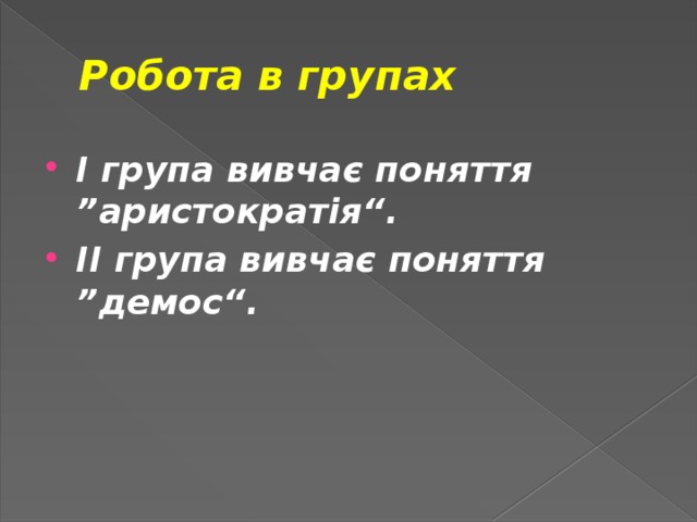 Робота в групах І група вивчає поняття ”аристократія“. ІІ група вивчає поняття ”демос“. 