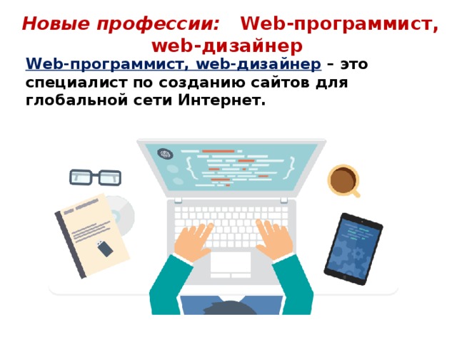 Новые профессии: Web-программист, web-дизайнер  Web-программист, web-дизайнер  – это специалист по созданию сайтов для глобальной сети Интернет.