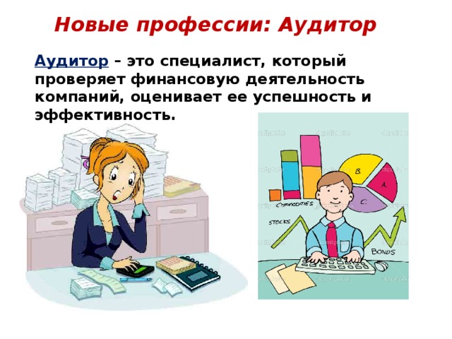 Новые профессии: Аудитор Аудитор – это специалист, который проверяет финансовую деятельность компаний, оценивает ее успешность и эффективность.