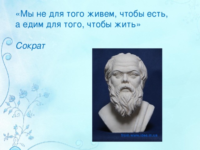 «Мы не для того живем, чтобы есть,  а едим для того, чтобы жить»   Сократ 