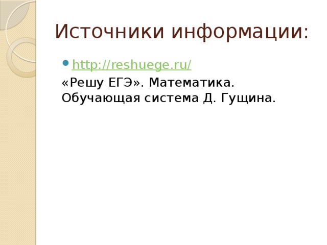 Источники информации: http://reshuege.ru/ «Решу ЕГЭ». Математика. Обучающая система Д. Гущина. 