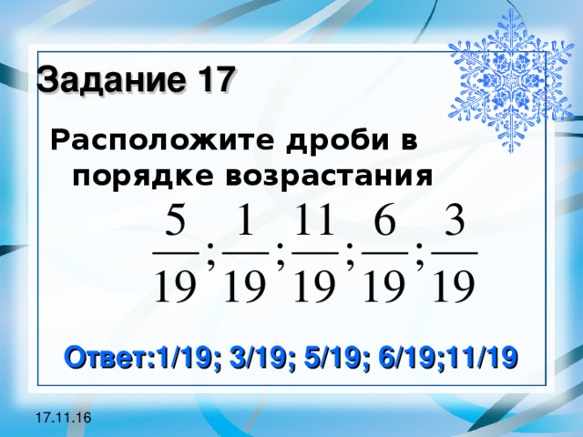 Задание 17 Расположите дроби в порядке возрастания Ответ:1/19; 3/19; 5/19; 6/19;11/19 