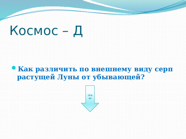 Космос – Д Как различить по внешнему виду серп растущей Луны от убывающей? ответ 