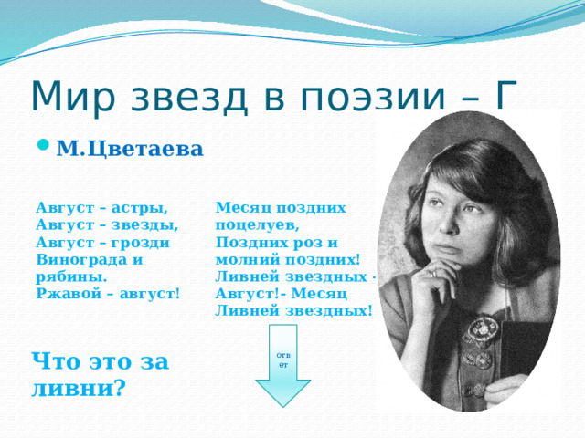 Мир звезд в поэзии – Г М.Цветаева   Август – астры, Август – звезды, Месяц поздних поцелуев, Август – грозди Поздних роз и молний поздних! Винограда и рябины. Ливней звездных - Ржавой – август! Август!- Месяц Ливней звездных! ответ Что это за ливни? 