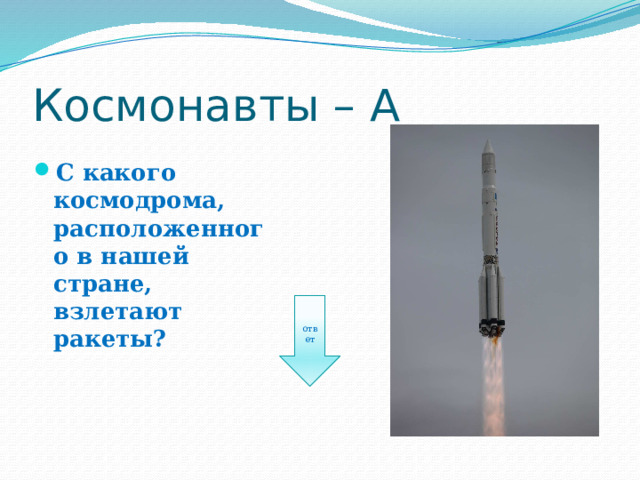 Космонавты – А С какого космодрома, расположенного в нашей стране, взлетают ракеты? ответ 