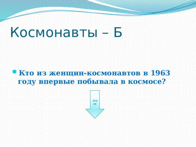 Космонавты – Б Кто из женщин-космонавтов в 1963 году впервые побывала в космосе? ответ 