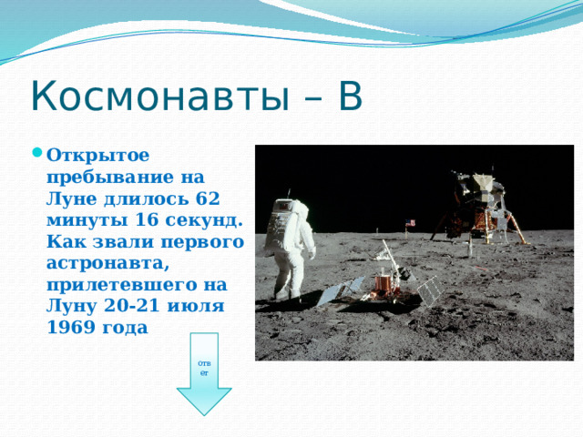 Космонавты – В Открытое пребывание на Луне длилось 62 минуты 16 секунд. Как звали первого астронавта, прилетевшего на Луну 20-21 июля 1969 года ответ 