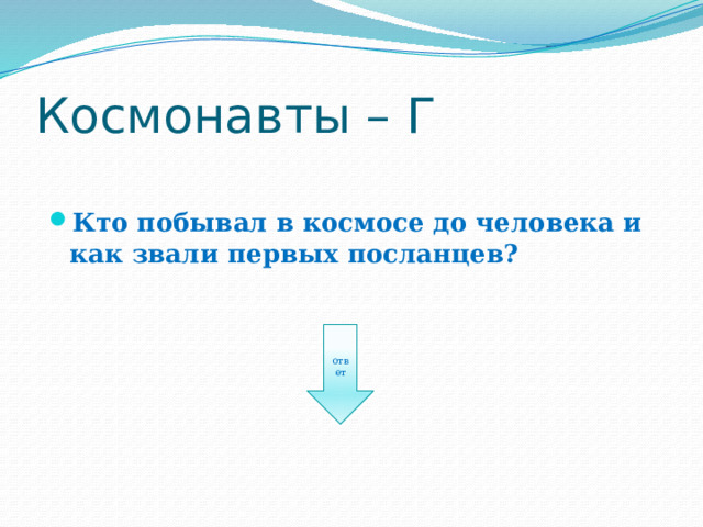 Космонавты – Г Кто побывал в космосе до человека и как звали первых посланцев? ответ 