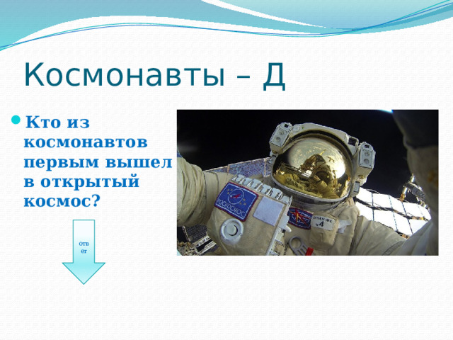 Космонавты – Д Кто из космонавтов первым вышел в открытый космос? ответ 