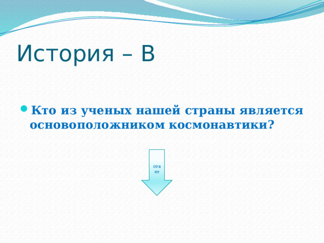 История – В Кто из ученых нашей страны является основоположником космонавтики? ответ 