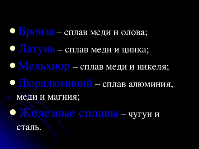 Бронза – сплав меди и олова;  Латунь – сплав меди и цинка; Мельхиор – сплав меди и никеля; Дюралюминий – сплав алюминия, меди  и магния; Железные сплавы – чугун и сталь. 