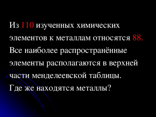 Из 110 изученных химических элементов к металлам относятся 88. Все наиболее распространённые элементы располагаются в верхней части менделеевской таблицы. Где же находятся металлы? 