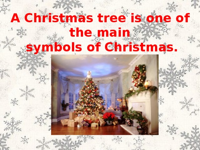 A Christmas tree is one of the main  symbols of Christmas. 