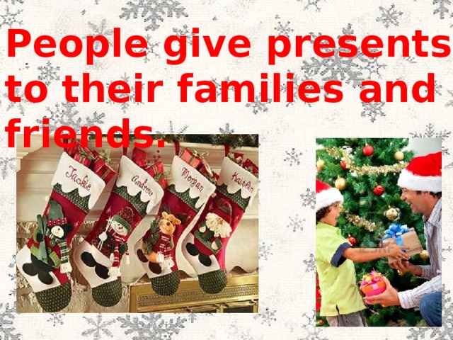 People give presents to their families and friends. 