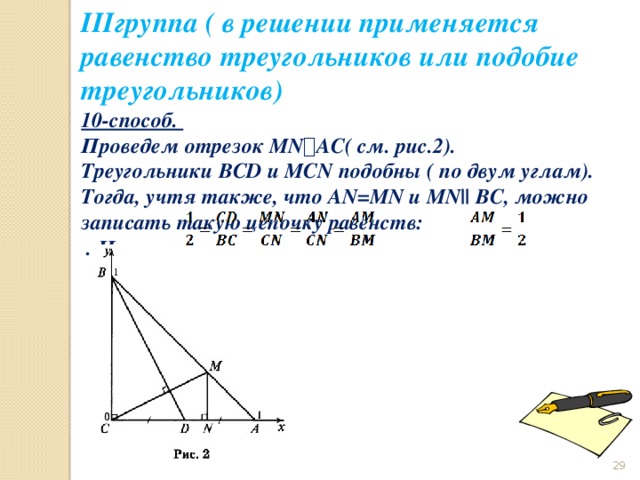 IIIгруппа ( в решении применяется равенство треугольников или подобие треугольников) 10-способ. Проведем отрезок MN ⟘ AC( см. рис.2). Треугольники BCD и MCN подобны ( по двум углам). Тогда, учтя также, что AN=MN и MN|| BC, можно записать такую цепочку равенств:                        . Итак,                