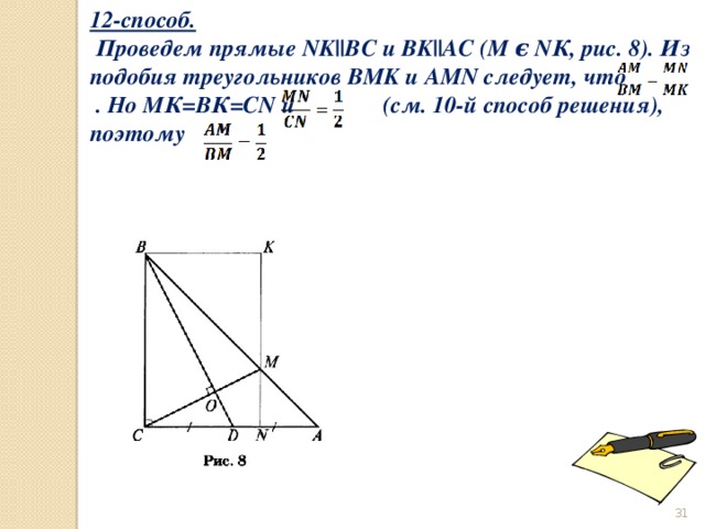 12-способ.  Проведем прямые NK||BC и BK||AC (M ϵ NК, рис. 8). Из подобия треугольников BMK и AMN следует, что           . Но МК=ВК=СN и           (см. 10-й способ решения), поэтому                 