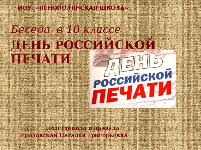 МОУ «Яснополянская школа» Беседа в 10 классе ДЕНЬ РОССИЙСКОЙ ПЕЧАТИ      Подготовила и провела  Иродовская Наталья Григорьевна 