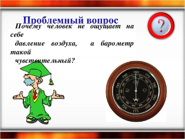 Почему человек не ощущает на себе давление воздуха, а барометр такой чувствительный?