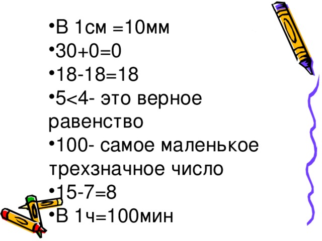 В 1см =10мм 30+0=0 18-18=18 5 100- самое маленькое трехзначное число 15-7=8 В 1ч=100мин 