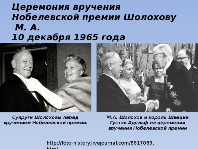 Церемония вручения Нобелевской премии Шолохову  М. А.  10 декабря 1965 года М.А. Шолохов и король Швеции Густав Адольф на церемонии вручения Нобелевской премии Супруги Шолоховы перед вручением Нобелевской премии. http://foto-history.livejournal.com/8617089.html  